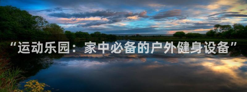 哈哈体育平台是正规平台吗知乎:“运动乐园:家中必备的户外健身